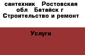 сантехник - Ростовская обл., Батайск г. Строительство и ремонт » Услуги   . Ростовская обл.,Батайск г.